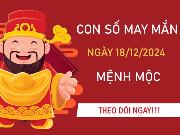 Con số may mắn mệnh Mộc 18/12/2024 đón lộc lớn