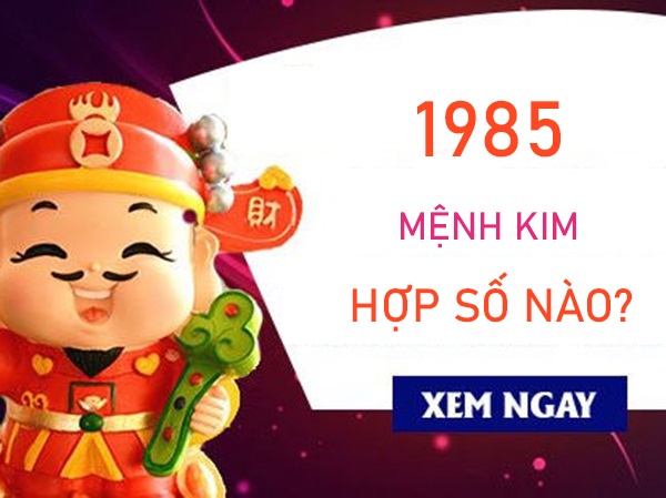 Mệnh Kim 1985 hợp số nào tài lộc phúc khí dồi dào?