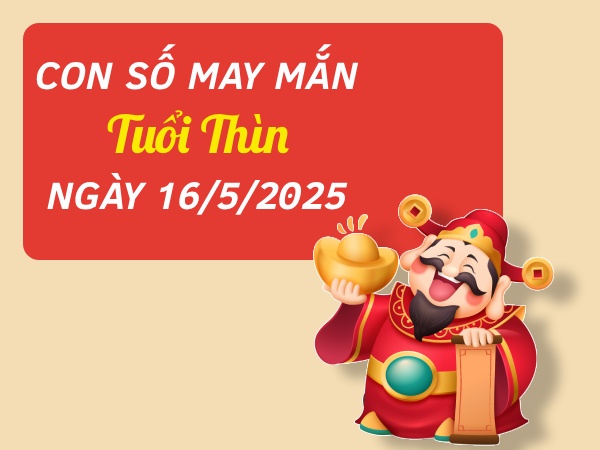 Bỏ túi con số thu hút may mắn tuổi Thìn ngày 16/5/2025