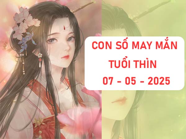 Con số trúng thưởng tuổi thìn ngày 7/5/2025 là gì?