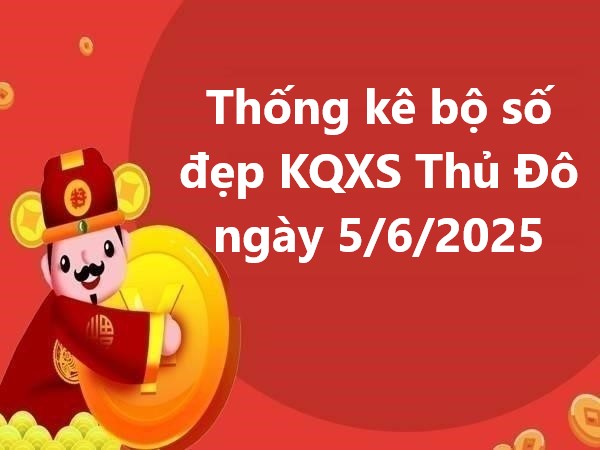 Thống kê bộ số đẹp KQXS Thủ Đô ngày 5/6/2025 hôm nay