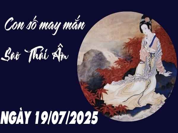 Con số may mắn sao Thái Âm ngày 19/7/2025 thứ 7 hôm nay
