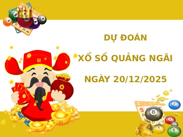 Dự đoán xổ số Quảng Ngãi ngày 20/12/2025 thứ 7 hôm nay