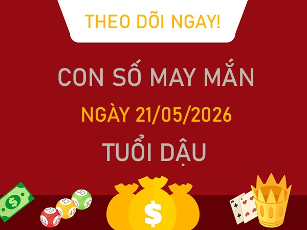Con số may mắn hôm nay 21/5/2026 thứ 5 tuổi Dậu