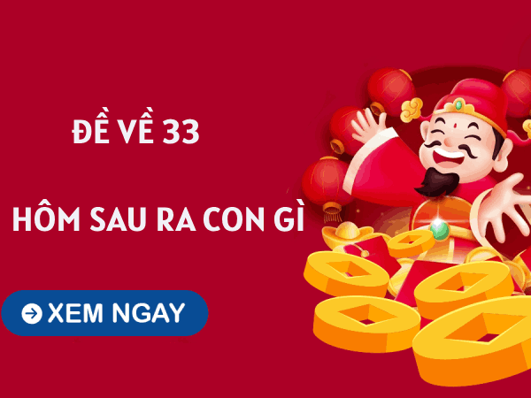Tham khảo thống kê đề về 33 hôm sau về con gì tăng may mắn?