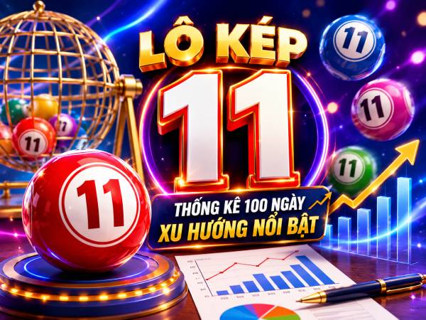 Lô kép 11 có gì đặc biệt, phân nên chọn số gì vào hôm sau