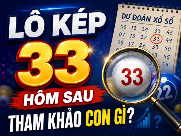 Lô kép 33 hôm sau tham khảo con gì tăng cơ hội chiến thắng?