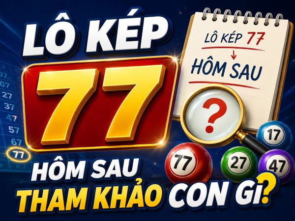 Lô kép 77 hôm sau tham khảo con gì theo gợi ý cao thủ?
